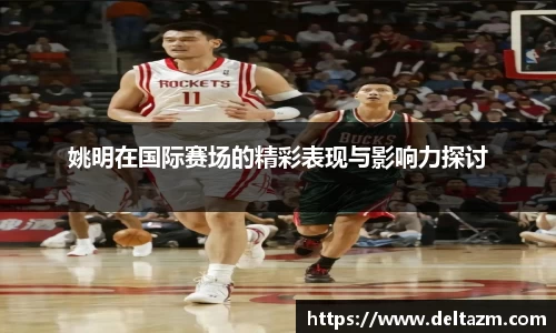 姚明在国际赛场的精彩表现与影响力探讨