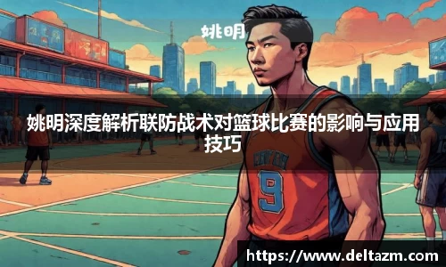 姚明深度解析联防战术对篮球比赛的影响与应用技巧