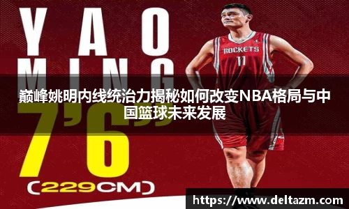 巅峰姚明内线统治力揭秘如何改变NBA格局与中国篮球未来发展