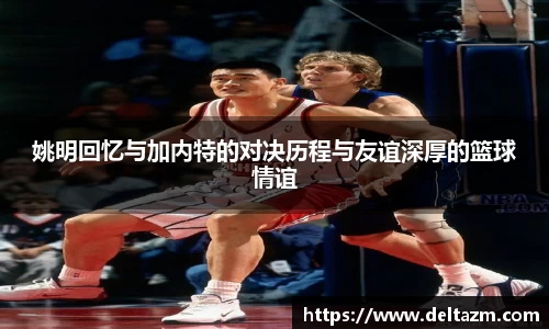 姚明回忆与加内特的对决历程与友谊深厚的篮球情谊