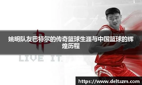 姚明队友巴特尔的传奇篮球生涯与中国篮球的辉煌历程