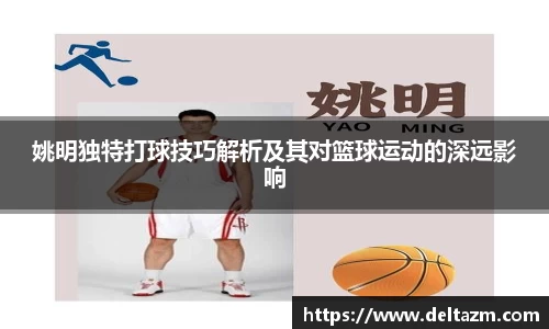 姚明独特打球技巧解析及其对篮球运动的深远影响