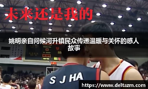 姚明亲自问候河升镇民众传递温暖与关怀的感人故事