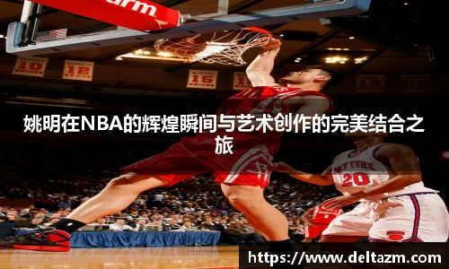 姚明在NBA的辉煌瞬间与艺术创作的完美结合之旅