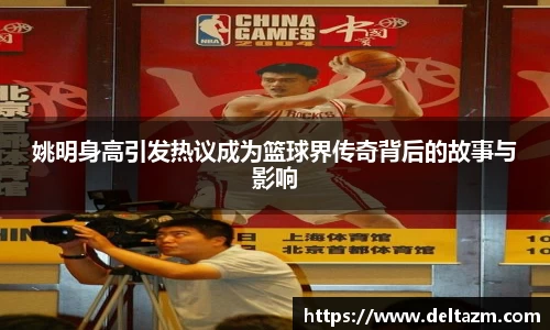 姚明身高引发热议成为篮球界传奇背后的故事与影响