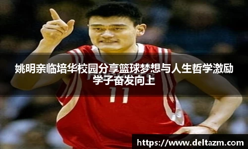 姚明亲临培华校园分享篮球梦想与人生哲学激励学子奋发向上