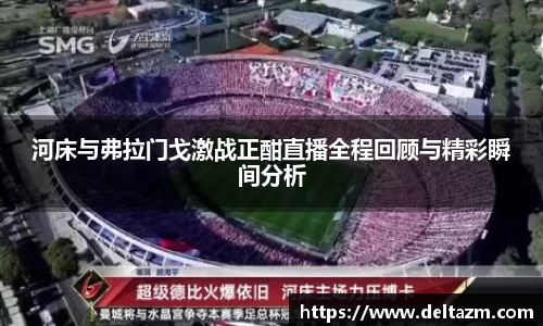 河床与弗拉门戈激战正酣直播全程回顾与精彩瞬间分析