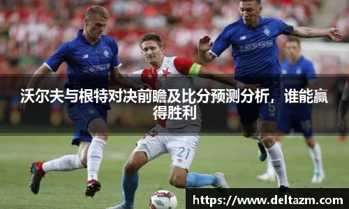 沃尔夫与根特对决前瞻及比分预测分析，谁能赢得胜利
