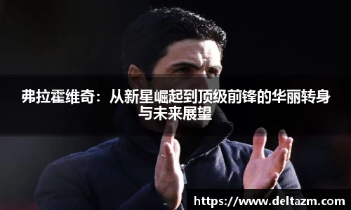 弗拉霍维奇：从新星崛起到顶级前锋的华丽转身与未来展望
