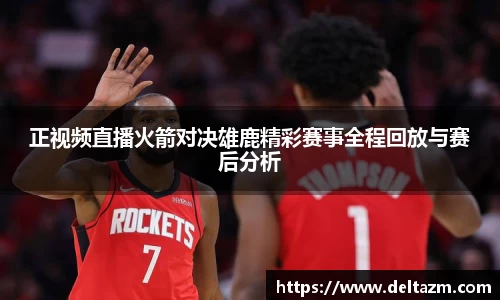 正视频直播火箭对决雄鹿精彩赛事全程回放与赛后分析